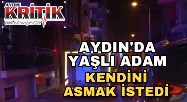 Aydın’da yaşlı adam kendini asmak istedi