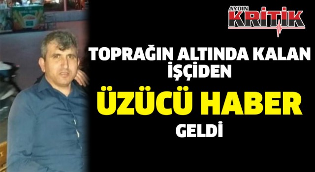 Toprağın altında kalan işçiden üzücü haber geldi