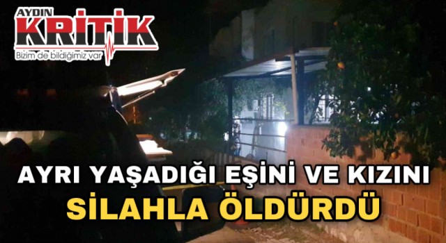 Ayrı yaşadığı eşini ve kızını silahla öldürdü