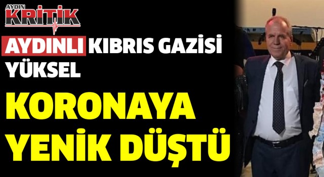 Aydınlı Kıbrıs Gazisi Yüksel, Koronaya yenik düştü