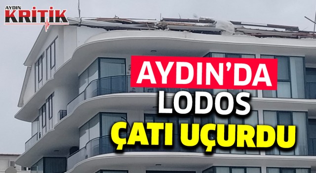 Aydın'da lodos çatı uçurdu