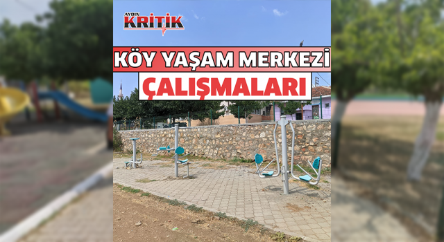 Aydın'da 'Köy Yaşam Merkezi' çalışmaları devam ediyor