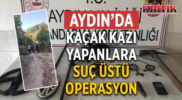 Aydın’da kaçak kazı yapanlara suç üstü operasyon