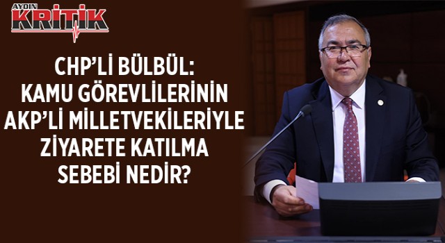 CHP’Lİ BÜLBÜL: KAMU GÖREVLİLERİNİN AKP’Lİ MİLLETVEKİLERİYLE ZİYARETE KATILMA SEBEBİ NEDİR?