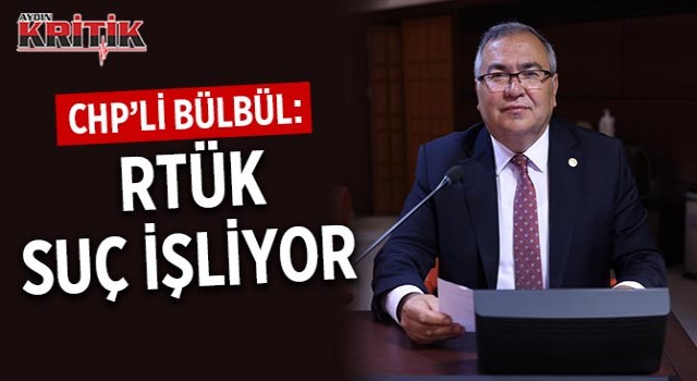 CHP’Lİ BÜLBÜL: RTÜK SUÇ İŞLİYOR