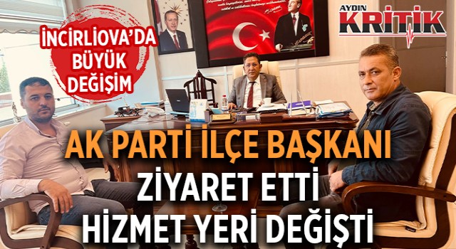 İncirliova büyük değişim! Ak Parti İlçe Başkanı ziyaret etti, hizmet yeri değişti