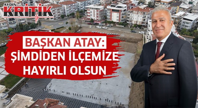 Başkan Atay: Şimdiden ilçemize hayırlı olsun