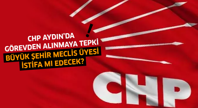 CHP Aydın'da görevden alınmaya tepki