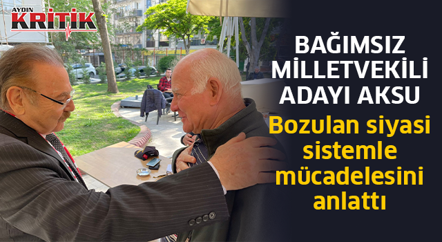 Bağımsız Milletvekili Adayı Aksu, Bozulan siyasi sistemle mücadelesini anlattı