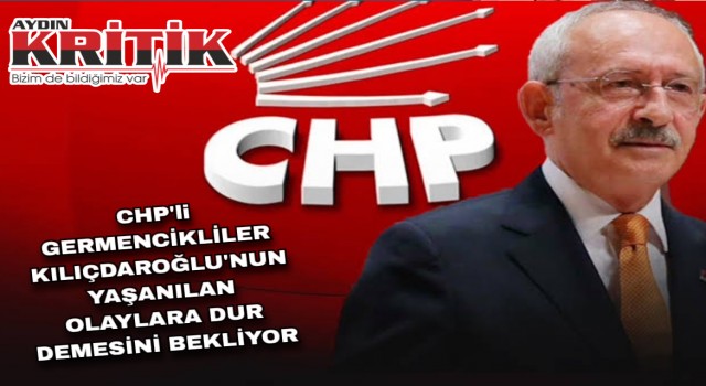CHP’li Germencikliler Kılıçdaroğlu’nun yaşanılan olaylara dur demesini bekliyor