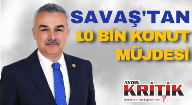 Savaş’tan 10 bin konut müjdesi!