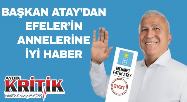 BAŞKAN ATAY’DAN EFELER’İN ANNELERİNE İYİ HABER