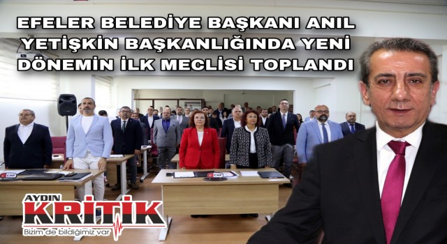 EFELER BELEDİYE BAŞKANI ANIL YETİŞKİN BAŞKANLIĞINDA YENİ DÖNEMİN İLK MECLİSİ TOPLANDI