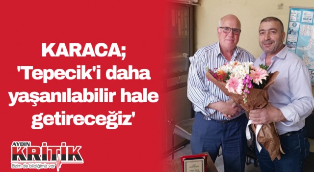 Karaca; ‘ Tepecik'i daha yaşanılabilir bir hale getireceğiz’