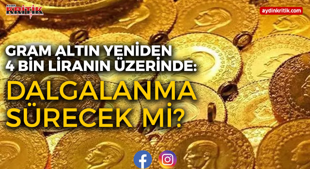 Gram Altın Yeniden 4 Bin Liranın Üzerinde: Dalgalanma Sürecek mi?