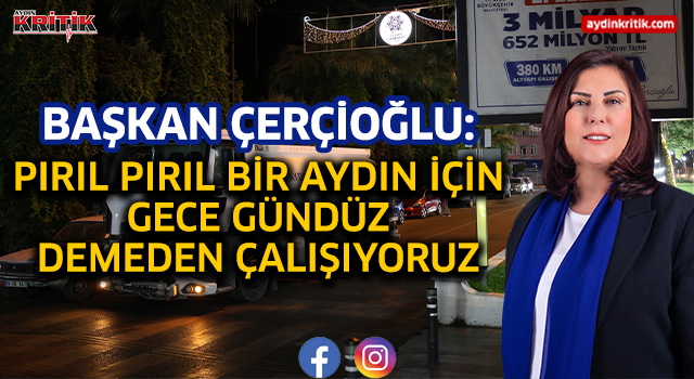 Başkan Çerçioğlu: Pırıl Pırıl Bir Aydın İçin Gece Gündüz Demeden Çalışıyoruz