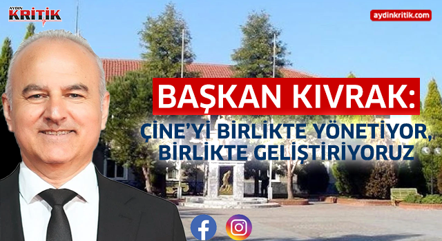 Başkan Kıvrak: Çine’yi Birlikte Yönetiyor, Birlikte Geliştiriyoruz