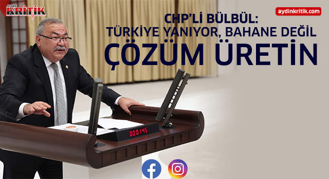CHP’li Bülbül: “Türkiye Yanıyor, Bahane Değil Çözüm Üretin”