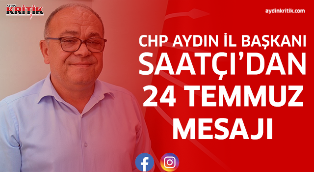 CHP Aydın İl Başkanı Saatçı’dan 24 Temmuz Mesajı