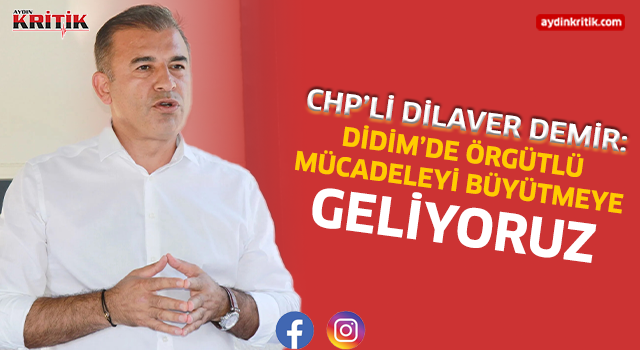 CHP’li Dilaver Demir: “Didim’de Örgütlü Mücadeleyi Büyütmeye Geliyoruz”