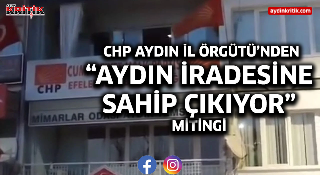 CHP Aydın İl Örgütü’nden “Aydın İradesine Sahip Çıkıyor” Mitingi