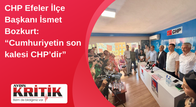 CHP Efeler İlçe Başkanı İsmet Bozkurt: “Cumhuriyetin son kalesi CHP’dir”