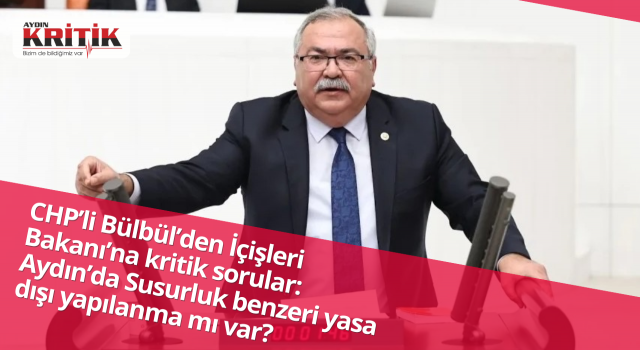 CHP’li Bülbül’den İçişleri Bakanı’na kritik sorular: Aydın’da Susurluk benzeri yasa dışı yapılanma mı var?