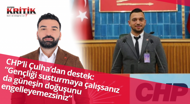 CHP’li Çulha’dan destek: “Gençliği susturmaya çalışsanız da güneşin doğuşunu engelleyemezsiniz”