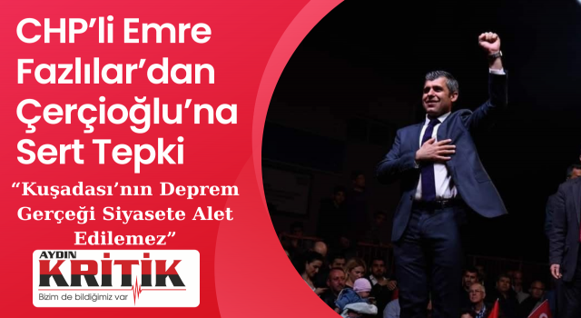 CHP’li Emre Fazlılar’dan Çerçioğlu’na Sert Tepki: “Kuşadası’nın Deprem Gerçeği Siyasete Alet Edilemez”