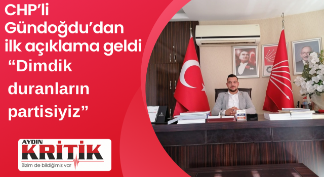 CHP’li Gündoğdu’dan ilk açıklama geldi:Dimdik duranların partisiyiz