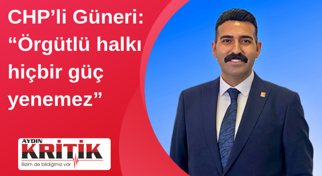 CHP’li Güneri: “Örgütlü halkı hiçbir güç yenemez”