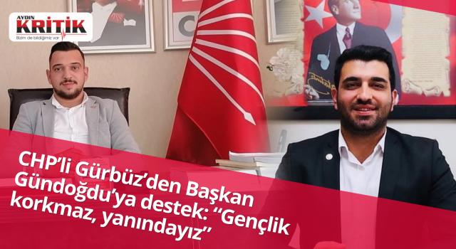 CHP’li Gürbüz’den Başkan Gündoğdu’ya destek: “Gençlik korkmaz, yanındayız”