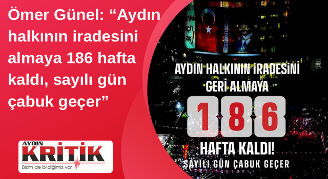 Ömer Günel: “Aydın halkının iradesini almaya 186 hafta kaldı, sayılı gün çabuk geçer”