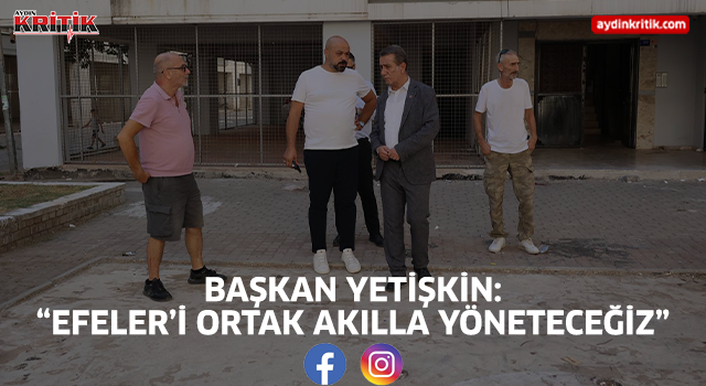Başkan Yetişkin: “Efeler’i Ortak Akılla Yöneteceğiz”