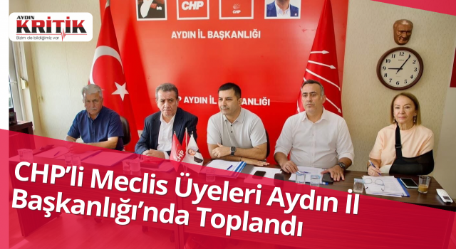 CHP’li Meclis Üyeleri Aydın İl Başkanlığı’nda Toplandı
