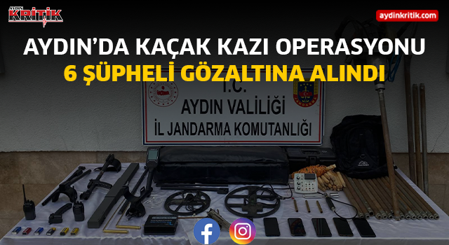 AYDIN’DA KAÇAK KAZI OPERASYONU: 6 ŞÜPHELİ GÖZALTINA ALINDI