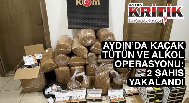 AYDIN’DA KAÇAK TÜTÜN VE ALKOL OPERASYONU: 2 ŞAHIS YAKALANDI