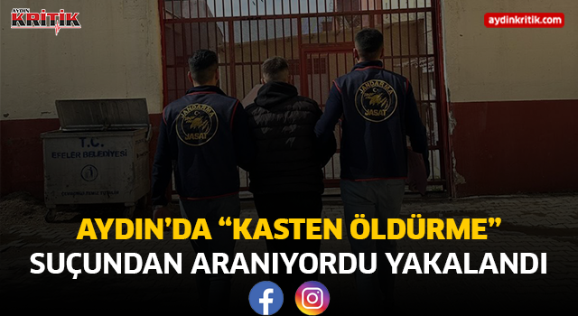 Aydın’da “Kasten Öldürme” Suçundan Aranıyordu Yakalandı