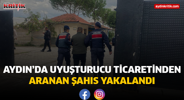AYDIN’DA UYUŞTURUCU TİCARETİNDEN ARANAN ŞAHIS YAKALANDI