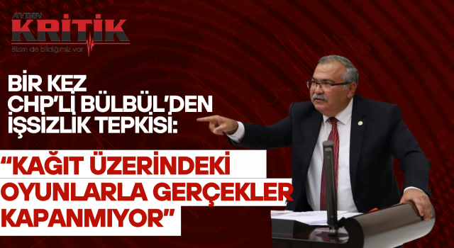 CHP’Lİ BÜLBÜL’DEN İŞSİZLİK TEPKİSİ: “KAĞIT ÜZERİNDEKİ OYUNLARLA GERÇEKLER KAPANMIYOR”