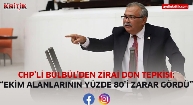 CHP’Lİ BÜLBÜL’DEN ZİRAİ DON TEPKİSİ: “EKİM ALANLARININ YÜZDE 80’İ ZARAR GÖRDÜ”