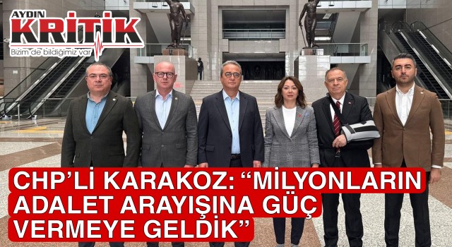CHP’Lİ KARAKOZ: “MİLYONLARIN ADALET ARAYIŞINA GÜÇ VERMEYE GELDİK”