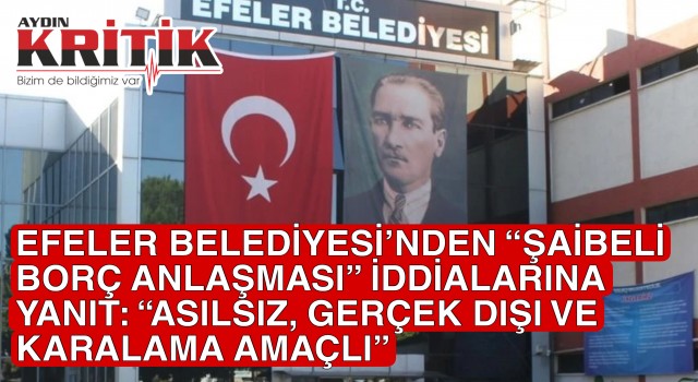 EFELER BELEDİYESİ’NDEN “ŞAİBELİ BORÇ ANLAŞMASI” İDDİALARINA YANIT: “ASILSIZ, GERÇEK DIŞI VE KARALAMA AMAÇLI”