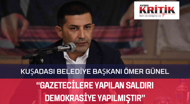 KUŞADASI BELEDİYE BAŞKANI ÖMER GÜNEL: “GAZETECİLERE YAPILAN SALDIRI DEMOKRASİYE YAPILMIŞTIR”