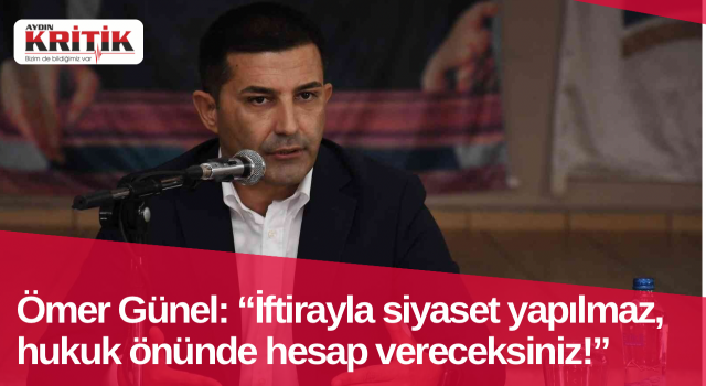 Ömer Günel: “İftirayla siyaset yapılmaz, hukuk önünde hesap vereceksiniz!”