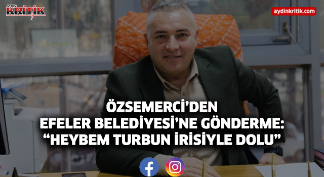 Özsemerci’den Efeler Belediyesi’ne Gönderme: “Heybem Turbun İrisiyle Dolu”