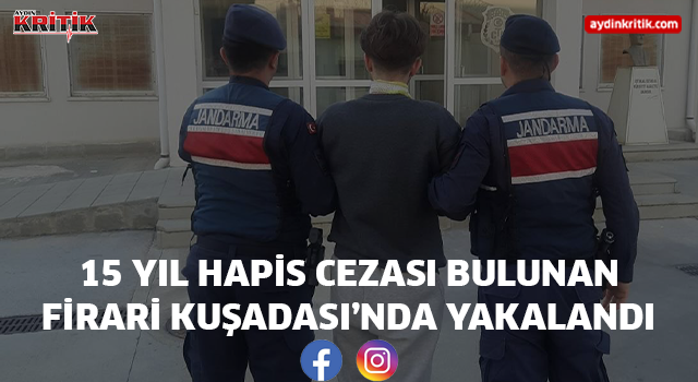 15 YIL HAPİS CEZASI BULUNAN FİRARİ KUŞADASI’NDA YAKALANDI