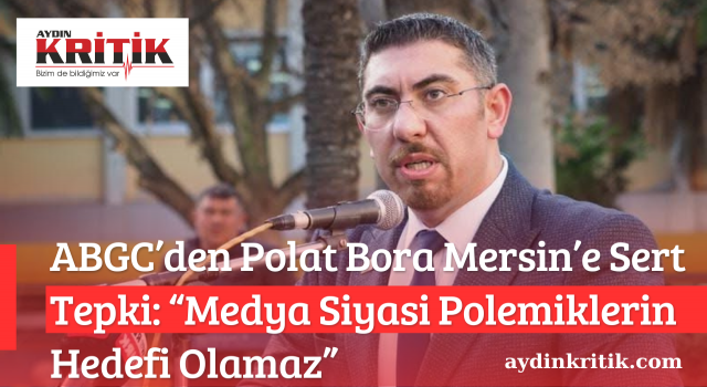 ABGC’den Polat Bora Mersin’e Sert Tepki: “Medya Siyasi Polemiklerin Hedefi Olamaz”