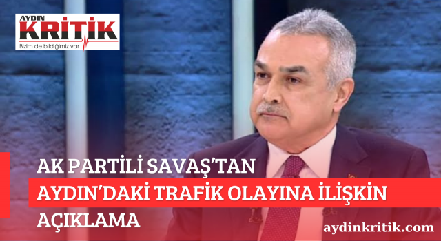 AK PARTİLİ MUSTAFA SAVAŞ’TAN AYDIN’DAKİ TRAFİK OLAYINA İLİŞKİN AÇIKLAMA