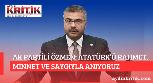 AK PARTİLİ ÖZMEN: ATATÜRK’Ü RAHMET, MİNNET VE SAYGIYLA ANIYORUZ